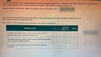 You would like to construct a 90% confidence interval to estimate the population mean score on a nationwide examination in finance, and for this purpose we
choose a random sample of exam scores. The sample we choose has a mean of 500 and a standard deviation of 71.
(a) What is the best point estimate, based on the sample, to use for the population mean?
(b) For each of the following sampling scenarios, determine which distribution should be used to calculate the critical value for the
90% confidence interval for the population mean.
(In the table, Z refers to a standard normal distribution, and t refers to at distribution.)
Could use
Sampling scenario
Z t
Unclear
either Z ort
The sample has size 75, and it is from a non-normally distributed
population with a known standard deviation of 75.
The sample has size 14, and it is from a normally distributed population
with an unknown standard deviation.
The sample has size 95, and it is from a non-normally distributed
population.
