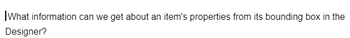 What information can we get about an item's properties from its bounding box in the
Designer?
