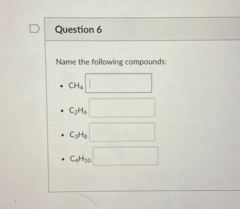 Question 6
Name the following compounds:
•
CH4
•
C2H6
•
C3H8
C4H10