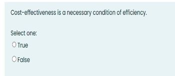 Cost-effectiveness is a necessary condition of efficiency.
Select one:
O True
O False