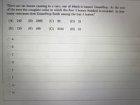 There are six horses running in a race, one of which is named GameStop. At the end
of the race the complete order in which the first 4 horses finished is recorded. In how
many outcomes does GameStop finish among the top 4 horses?
(A) 240
(B) 2880
(C) 20
(D) 24
(E)
120
(F) 480
(G) 2520
(Н) 10
O A
OB
OD
H.
E.
