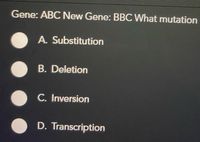 Gene: ABC New Gene: BBC What mutation
A. Substitution
B. Deletion
C. Inversion
D. Transcription
