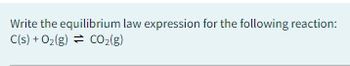 Write the equilibrium law expression for the following reaction:
C(s) +O₂(g) = CO₂(g)