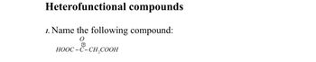 Heterofunctional compounds
1. Name the following compound:
O
HOOC-C-CH,COOH