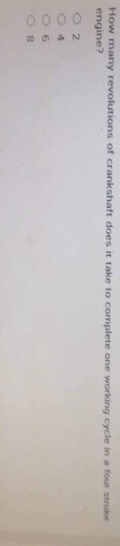 8640490
How many revolutions of crankshaft does it take to complete one working cycle in a four stroke
engine?
O 2
