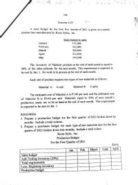 138
Exercise 4-25
A sales budget for the first five months of 2021 is given on a certain
product line manufactured by Boots Styles, Inc.
Sales budget in units
January
February
March
157,000
162,000
204,000
Аpril
Мay
223,000
245,000
The inventory of finished products at the end of each month is equal to
20% of the sales estimate for the next month. This requirement is expected to
be met by Jan, 1. No work is in process at the end of each month.
Each unit of product requires two types of raw materials as follows:
Material A
½ unit
Material B
6 units
The estimated cost of Material A is P5.00 per unit, and the estimated cost
of Material B is PO.60 per unit. Materials equal to 30% of next month’s
production needs are to be on hand at the end of each month. This requirement
is expected to be met on Jan. 1.
REQUIRED:
1. Prepare a production budget for the first quarter of 2021 broken down by
months. Include a total column.
2. Prepare a purchases budget for each type of raw materials also for the first
quarter of 2021 broken down into months. Include a total colum.
Boots Style, Inc.
Production Budget
For the First Quarter of 2021
Extra
Jan.
Feb.
March
Total
Аpril
Sales budget
Add: Ending inventory (20%)
Total requirements
Less: Beginning inventory
Production budget
