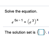 Solve the equation.
e 5x -1 = (e3)*
The solution set is
