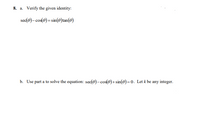 8. a. Verify the given identity:
sec(e)- cos(0)= sin(0)tan(0)
b. Use part a to solve the equation: sec(0)- cos(e)+sin(0)=0. Let k be any integer.
