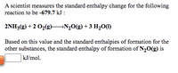 A scientist measures the standard enthalpy change for the following reaction to be -679.7 kJ:

\[ 2\text{NH}_3(g) + 2 \text{O}_2(g) \rightarrow \text{N}_2\text{O}(g) + 3 \text{H}_2\text{O}(l) \]

Based on this value and the standard enthalpies of formation for the other substances, the standard enthalpy of formation of \(\text{N}_2\text{O}(g)\) is __________ kJ/mol.