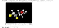 Identify the indicated protons in the following molecules as unrelated, homotopic, enantiotopic, or diastereotopic.
ball & stick v
-+ labels Highlight H7 and H11
a) H7 and Hll:
