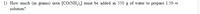 1) How much (in grams)
[CO(NH,),]
must be added in 550 g of water to prepare 1.50 m
urea
solution?
