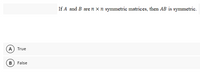 If A and B are n x n symmetric matrices, then AB is symmetric.
A) True
В
False
