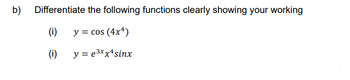 b)
Differentiate
(i)
(i)
the following functions clearly showing your working
y = cos (4x4)
y = e³xx¹ sinx