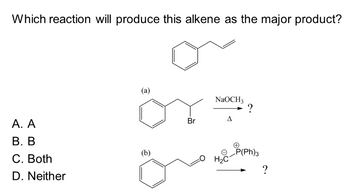 Which reaction will produce this alkene as the major product?
A. A
B. B
C. Both
D. Neither
(a)
(b)
Br
NaOCH3
Δ
H₂C
P(Ph)3