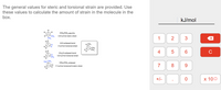 The general values for steric and torsional strain are provided. Use
these values to calculate the amount of strain in the molecule in the
box.
kJ/mol
1
3
H ond
4m toronan
6
C ond
SAma
CHyCH, d
11ma n
7
8
9.
+/-
х 100
2.
5.
4.
