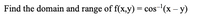 Find the domain and range of f(x,y) = cos-'(x – y)
