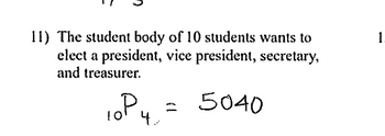 11) The student body of 10 students wants to
elect a president, vice president, secretary,
and treasurer.
10P
4.
= 5040