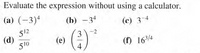 Evaluate the expression without using a calculator.
(a) (-3)ª
(b) -34
(c) 3-4
512
(d)
510
()"
(e)
(f) 16/4
