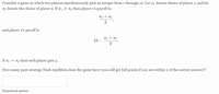 Consider a game in which two players simultaneously pick an integer from 1 through 10. Let s1 denote choice of player 1, and let
S2 denote the choice of player 2. If s1 7 82 then player 1's payoff is:
Si + 82
2
and player 2's payoff is
10 – ,*.
Si + 82
2
If s1 = 82 then each player gets 5.
How many pure strategy Nash equilibria does the game have (you will get full points if you are within 2 of the correct answer)?
Numerical answer
