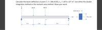 Calculate the beam deflection at point C. E = 206.8 GPa, I„ = 1.873 x 10-6 mª. Use either the double
integration method or the moment area method. Show your work.
200 N
500 N
50.8 mm
-------z
76.2 mm
A
1 m
1 m
2 m
