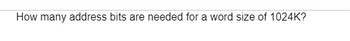 How many address bits are needed for a word size of 1024K?