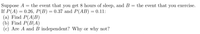 Suppose A
=
the event that you get 8 hours of sleep, and B = the event that you exercise.
: 0.26, P(B) = 0.37 and P(AB) = 0.11:
If P(A):
=
(a) Find P(A|B)
(b) Find P(BA)
(c) Are A and B independent? Why or why not?