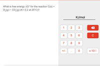 What is free energy AG° for the reaction C(s) +
O,(g)= Co,(g) (K= 0.2 at 25°C)?
KJ/mol
4
6.
C
7
8
9.
+/-
х 100
2.
LO
