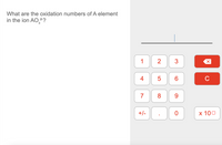 What are the oxidation numbers of A element
in the ion AO,?
1
2
3
4
6.
C
7
9.
+/-
х 100
