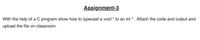 Assignment-3
With the help of a C program show how to typecast a void * to an int * . Attach the code and output and
upload the file on classroom.
