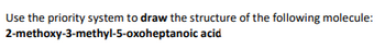 Use the priority system to draw the structure of the following molecule:
2-methoxy-3-methyl-5-oxoheptanoic acid