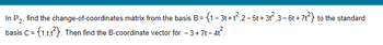 In P2, find the change-of-coordinates matrix from the basis B = {1 - 3t+t²,2-5t+ 3t²,3-6t+7t²} to the standard
2
basis C = {1,t,t²). Then find the B-coordinate vector for −3+7t-4t²³.