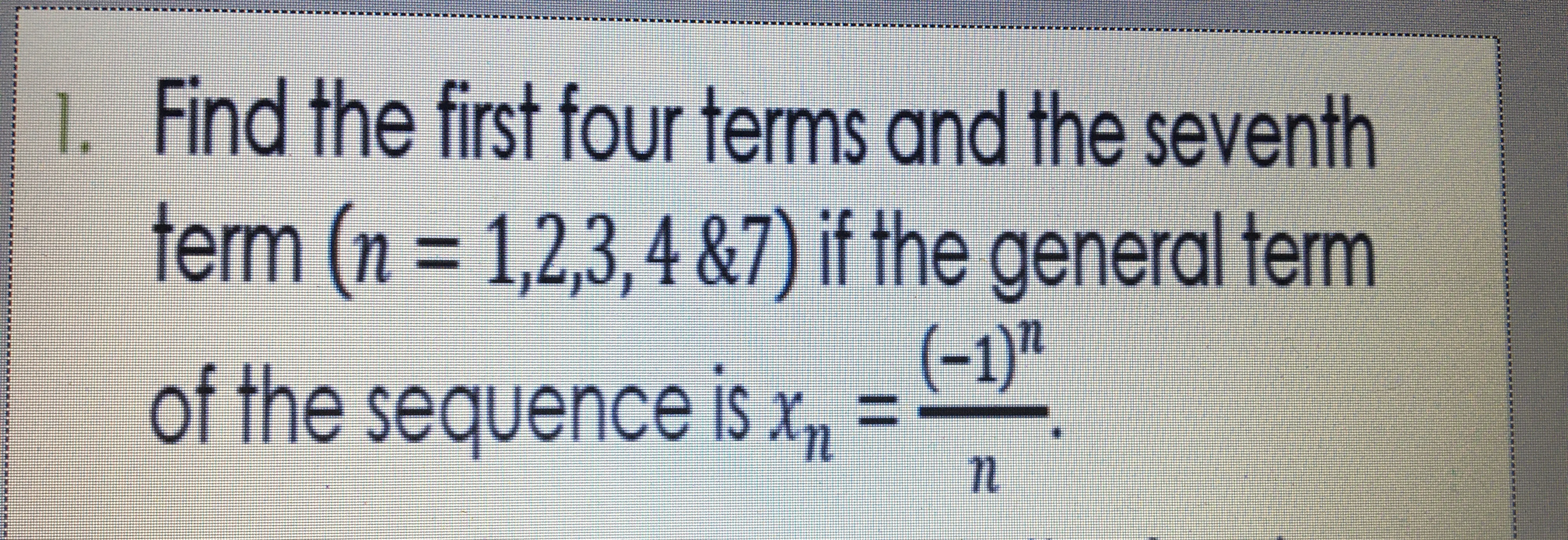Find the first four terms and the seventh
ferm (n = 1,2,3, 4 &7) if the general ferm
(-1)"
of the sequence is Xy
