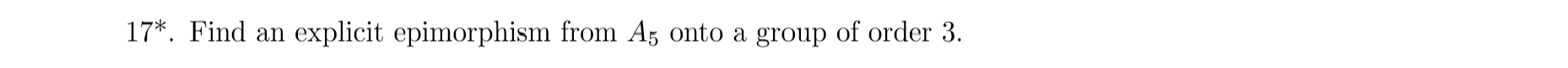 17*. Find an
explicit epimorphism from A5 onto a group of order 3
