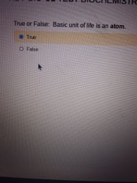 True or False: Basic unit of life is an atom.
True
O False
