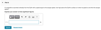Part A
If a projectile is launched vertically from the Earth with a speed equal to the escape speed, how high above the Earth's surface is it when its speed is one-third the escape
speed?
Express your answer to three significant figures.
Ην ΑΣφ
?
r=
Submit
Request Answer
