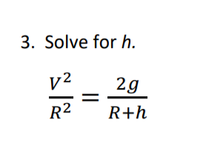 3. Solve for h.
v2
2g
R2
R+h
