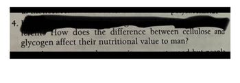 4.
Terent. How does the difference between cellulose and
glycogen affect their nutritional value to man?