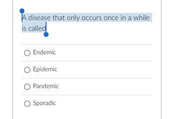 A disease that only occurs once in a while
is called
O Endemic
O Epidemic
O Pandemic
O Sporadic