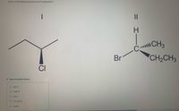 Which of the following has/have the R configuration?
II
C CH
CH2CH3
Br
CI
> View Available Hint(s)
O only II
O I and III
O only I
O I, II, and III
O I and II
