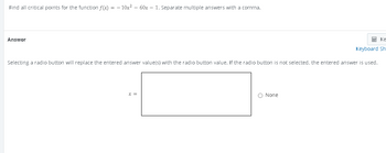 Find all critical points for the function f(x) = − 10x² - 60x - 1. Separate multiple answers with a comma.
Answer
Ke
Keyboard Sh
Selecting a radio button will replace the entered answer value(s) with the radio button value. If the radio button is not selected, the entered answer is used.
X =
O None