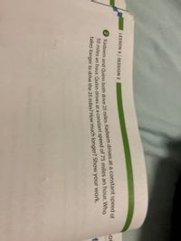LESSON 5 SESSION 2
tekes longer to drive the 25 miles? How much longer? Show your work.
Kadeem and 25 miles. drives at a speed of
50 an hour. Quinn drives at a of 75 an Who
