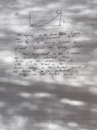 abore figure
constart
The
in the
spring
spring
Las
140
150
block
which
placek
then compressed 1b am. a) When
agaist the
spring,
is
released
the slope
the
bluck
how
does it
high
ride 2°p
kinetic
ら)
What
is
Hhe
highet point
Potantial
enegy
at tHhe
What
the
the highet p0int?
at
