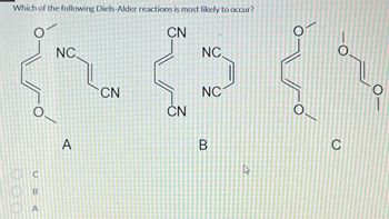 Which of the following Diels-Alder reactions is most likely to occur?
O
CN
ООО
O
C
A
NC.
A
CN
CN
NC.
NC
B
چے
C