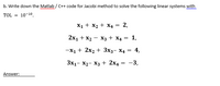 b. Write down the Matlab / C++ code for Jacobi method to solve the following linear systems with
www
TOL = 10-10.
X1 + X2 + X4 = 2,
2х1 + X — Хз + X4 —D 1,
—X1 + 2xz + Зxз- X4 3D 4,
3x1- X2- X3 + 2x4
-3,
1.
Answer:
