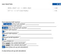HALF-REACTION
E° (V)
HCIO, + 2H,O* + 2e¯ → HCIO + 3H2O
+1.628
Co+ +e-
Co²+ (2 mol // H2SO,)
+1.83
First reduction half-reaction:
E° red value of first half-reaction:
Second reduction half-reaction:
E° red value of second half-reaction:
Oxidation half-reaction:
E° ox:
Reduction half-reaction:
E° red:
Balanced overall equation:
E° cell:
n value (moles e-):
What metal is the anode electrode?
What metal is the cathode electrode?
AG° value (show set-up and calculation):
K value (show set-up and calculation)
