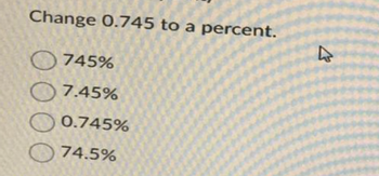 Change 0.745 to a percent.
745%
7.45%
0.745%
74.5%
4