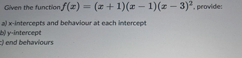 Given the function f(x) = (x + 1)(x - 1)(x - 3)2, provide:
a) x-intercepts and behaviour at each intercept
b) y-intercept
C) end behaviours