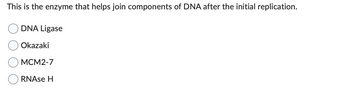 This is the enzyme that helps join components of DNA after the initial replication.
DNA Ligase
Okazaki
MCM2-7
RNAse H