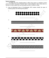 Patterns and Diagrams
An infinite strip with a repeating pattern is called a frieze pattern, or sometimes a border
pattern or an infinite strip pattern. The term "frieze" is from architecture, where a frieze refers to a
decorative carving or pattern that runs horizontally just below a roofline or ceiling.
E. Using the International Union of Crystallography (IUC) notation, identify the names of
symmetry groups in the following frieze patterns.
1.
Set
2.
3.
acte
4.
