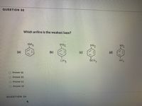 QUESTION 33
Which aniline is the weakest base?
NH2
NH2
NHZ
NH2
(c)
(d)
(a)
(b)
OCH,
NO2
CHz
O Answer (a)
Answer (b)
O Answer (c)
O Answer (d)
QUESTION 34
O O O 0
